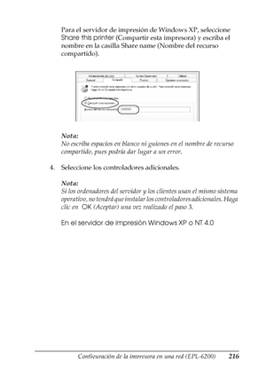 Page 216Configuración de la impresora en una red (EPL-6200)216
5
5
5
5
5
5
5
5
5
5
5
5
Para el servidor de impresión de Windows XP, seleccione 
Share this printer (Compartir esta impresora) y escriba el 
nombre en la casilla Share name (Nombre del recurso 
compartido).
Nota:
No escriba espacios en blanco ni guiones en el nombre de recurso 
compartido, pues podría dar lugar a un error.
4. Seleccione los controladores adicionales.
Nota:
Si los ordenadores del servidor y los clientes usan el mismo sistema...