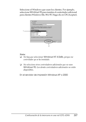 Page 217Configuración de la impresora en una red (EPL-6200)217
5
5
5
5
5
5
5
5
5
5
5
5
Seleccione el Windows que usan los clientes. Por ejemplo, 
seleccione Windows 95 para instalar el controlador adicional 
para clientes Windows Me, 98 ó 95. Haga clic en OK (Aceptar).
Nota:
❏No hay que seleccionar Windows NT 4.0x86, porque ese 
controlador ya se ha instalado.
❏No seleccione otros controladores adicionales que no sean 
Windows 95. Los demás controladores adicionales no están 
disponibles.
En el servidor de...