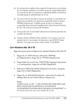 Page 221Configuración de la impresora en una red (EPL-6200)221
5
5
5
5
5
5
5
5
5
5
5
5
❏En esta sección se explica cómo compartir la impresora en un sistema 
de red estándar mediante el servidor (grupo de trabajo Microsoft). 
Si no puede acceder a la impresora compartida debido al sistema de 
red, pida ayuda al administrador de la red.
❏En esta sección se describe la manera de instalar el controlador de 
impresora accediendo a la impresora compartida desde la carpeta  
Printers (Impresoras). También puede...