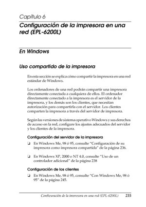 Page 235Configuración de la impresora en una red (EPL-6200L)235
6
6
6
6
6
6
6
6
6
6
6
6
Capítulo 6
Configuración de la impresora en una 
red (EPL-6200L)
En Windows
Uso compartido de la impresora
En esta sección se explica cómo compartir la impresora en una red 
estándar de Windows.
Los ordenadores de una red podrán compartir una impresora 
directamente conectada a cualquiera de ellos. El ordenador 
directamente conectado a la impresora es el servidor de la 
impresora, y los demás son los clientes, que necesitan...