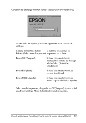 Page 263Uso de la utilidad Remote Control Panel (Panel de control de remoto); sólo en la EPL-6200.263
7
7
7
7
7
7
7
7
7
7
7
7
Cuadro de diálogo Printer-Select (Seleccionar Impresora)
Aparecerán los ajustes y botones siguientes en el cuadro de 
diálogo:
Seleccione la impresora y haga clic en OK (Aceptar). Aparecerá el 
cuadro de diálogo Mode-Select (Selección Emulación). Cuadro combinado Select 
Printer (Seleccionar Impresora):le permite seleccionar su 
impresora en la lista.
Botón OK (Aceptar): Si hace clic en...