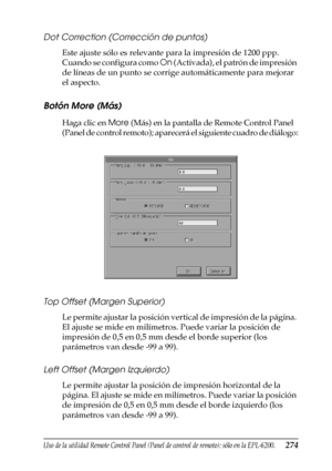 Page 274Uso de la utilidad Remote Control Panel (Panel de control de remoto); sólo en la EPL-6200.274
7
7
7
7
7
7
7
7
7
7
7
7
Dot Correction (Corrección de puntos)
Este ajuste sólo es relevante para la impresión de 1200 ppp. 
Cuando se configura como On (Activada), el patrón de impresión 
de líneas de un punto se corrige automáticamente para mejorar 
el aspecto.
Botón More (Más)
Haga clic en More (Más) en la pantalla de Remote Control Panel 
(Panel de control remoto); aparecerá el siguiente cuadro de diálogo:...