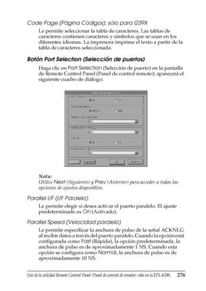 Page 276Uso de la utilidad Remote Control Panel (Panel de control de remoto); sólo en la EPL-6200.276
7
7
7
7
7
7
7
7
7
7
7
7
Code Page (Página Códigos); sólo para I239X
Le permite seleccionar la tabla de caracteres. Las tablas de 
caracteres contienen caracteres y símbolos que se usan en los 
diferentes idiomas. La impresora imprime el texto a partir de la 
tabla de caracteres seleccionada.
Botón Port Selection (Selección de puertos)
Haga clic en Port Selection (Selección de puerto) en la pantalla 
de Remote...