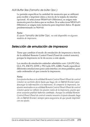 Page 278Uso de la utilidad Remote Control Panel (Panel de control de remoto); sólo en la EPL-6200.278
7
7
7
7
7
7
7
7
7
7
7
7
AUX Buffer Size (Tamaño de búfer Opc.)
Le permite especificar la cantidad de memoria que se utilizará 
para recibir e imprimir datos a través de la tarjeta de interfaz 
opcional. Al seleccionar Maximum (Máximo), se asigna más 
memoria para los datos que se reciben. Si se selecciona Minimum 
(Mínimo), se asigna más memoria para imprimir datos. El ajuste 
predeterminado es Nomal.
Nota:
El...