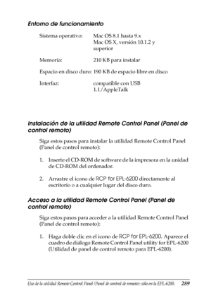 Page 289Uso de la utilidad Remote Control Panel (Panel de control de remoto); sólo en la EPL-6200.289
7
7
7
7
7
7
7
7
7
7
7
7
Entorno de funcionamiento
Instalación de la utilidad Remote Control Panel (Panel de 
control remoto)
Siga estos pasos para instalar la utilidad Remote Control Panel 
(Panel de control remoto):
1. Inserte el CD-ROM de software de la impresora en la unidad 
de CD-ROM del ordenador.
2. Arrastre el icono de RCP for EPL-6200 directamente al 
escritorio o a cualquier lugar del disco duro....