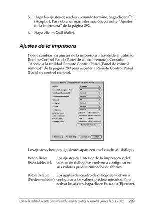 Page 292Uso de la utilidad Remote Control Panel (Panel de control de remoto); sólo en la EPL-6200.292
7
7
7
7
7
7
7
7
7
7
7
7
5. Haga los ajustes deseados y, cuando termine, haga clic en OK 
(Aceptar). Para obtener más información, consulte “Ajustes 
de la impresora” de la página 292.
6. Haga clic en Quit (Salir).
Ajustes de la impresora
Puede cambiar los ajustes de la impresora a través de la utilidad 
Remote Control Panel (Panel de control remoto). Consulte 
“Acceso a la utilidad Remote Control Panel (Panel de...