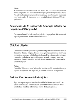 Page 303Instalación y retirada de accesorios opcionales (sólo en la EPL-6200)303
8
8
8
8
8
8
8
8
8
8
8
8
Nota:
Si el ordenador utiliza Windows Me, 98, 95, XP, 2000 o NT 4.0, también 
podrá comprobar que la unidad de bandeja inferior de papel de 500 hojas 
A4 está instalada correctamente consultando la información mostrada 
en el controlador de impresora en el menú Optional Settings (Ajustes 
opcionales).
Extracción de la unidad de bandeja inferior de 
papel de 500 hojas A4
P a r a  s a c a r  l a  u n i d a d  d...