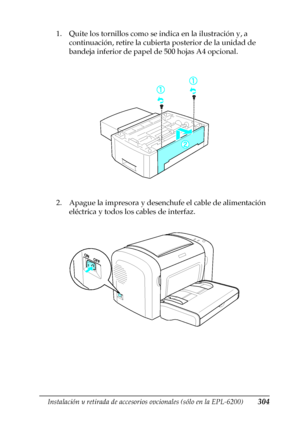 Page 304Instalación y retirada de accesorios opcionales (sólo en la EPL-6200)304
8
8
8
8
8
8
8
8
8
8
8
8
1. Quite los tornillos como se indica en la ilustración y, a 
continuación, retire la cubierta posterior de la unidad de 
bandeja inferior de papel de 500 hojas A4 opcional.
2. Apague la impresora y desenchufe el cable de alimentación 
eléctrica y todos los cables de interfaz.
 