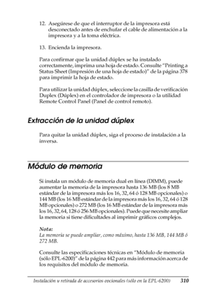 Page 310Instalación y retirada de accesorios opcionales (sólo en la EPL-6200)310
8
8
8
8
8
8
8
8
8
8
8
8
12. Asegúrese de que el interruptor de la impresora está 
desconectado antes de enchufar el cable de alimentación a la 
impresora y a la toma eléctrica.
13. Encienda la impresora.
Para confirmar que la unidad dúplex se ha instalado 
correctamente, imprima una hoja de estado. Consulte “Printing a 
Status Sheet (Impresión de una hoja de estado)” de la página 378 
para imprimir la hoja de estado.
Para utilizar...