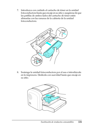 Page 326Sustitución de productos consumibles326
9
9
9
9
9
9
9
9
9
9
9
9
7. Introduzca con cuidado el cartucho de tóner en la unidad 
fotoconductora hasta que encaje en su sitio y asegúrese de que 
las patillas de ambos lados del cartucho de tóner estén 
alineadas con las ranuras de la cubierta de la unidad 
fotoconductora.
8. Sostenga la unidad fotoconductora por el asa e introdúzcala 
en la impresora. Deslícela con suavidad hasta que encaje en 
su sitio.
 