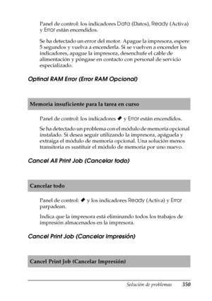 Page 350Solución de problemas350
11
11
11
11
11
11
11
11
11
11
11
11
Panel de control: los indicadores Data (Datos), Ready (Activa) 
y Error están encendidos.
Se ha detectado un error del motor. Apague la impresora, espere 
5 segundos y vuelva a encenderla. Si se vuelven a encender los 
indicadores, apague la impresora, desenchufe el cable de 
alimentación y póngase en contacto con personal de servicio 
especializado.
Optinal RAM Error (Error RAM Opcional)
Panel de control: los indicadores ~ y Error están...