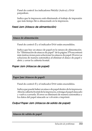 Page 351Solución de problemas351
11
11
11
11
11
11
11
11
11
11
11
11
Panel de control: los indicadores Ready (Activa) y Error 
parpadean.
Indica que la impresora está eliminando el trabajo de impresión 
que más tiempo lleva almacenado en la impresora.
Feed Jam (Atasco de alimentación)
Panel de control: m y el indicador Error están encendidos.
Indica que hay un atasco de papel en la ranura de alimentación. 
En “Eliminación de atascos de papel” de la página 379 encontrará 
más instrucciones para solucionar los...