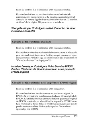 Page 353Solución de problemas353
11
11
11
11
11
11
11
11
11
11
11
11
Panel de control: v y el indicador Error están encendidos.
El cartucho de tóner no está instalado o no se ha instalado 
correctamente. Compruebe si se ha instalado correctamente el 
cartucho de tóner y siga las instrucciones descritas en “Cartucho 
de tóner” de la página 319 para volver a instalarlo.
Wrong Developer Cartridge Installed (Cartucho de tóner 
instalado incorrecto)
Panel de control: v y el indicador Error están encendidos.
El...