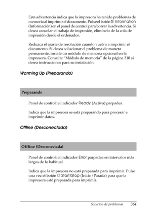 Page 361Solución de problemas361
11
11
11
11
11
11
11
11
11
11
11
11
Esta advertencia indica que la impresora ha tenido problemas de 
memoria al imprimir el documento. Pulse el botón @  Information 
(Información) en el panel de control para borrar la advertencia. Si 
desea cancelar el trabajo de impresión, elimínelo de la cola de 
impresión desde el ordenador.
Reduzca el ajuste de resolución cuando vuelva a imprimir el 
documento. Si desea solucionar el problema de manera 
permanente, instale un módulo de...