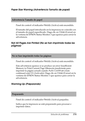 Page 374Solución de problemas374
11
11
11
11
11
11
11
11
11
11
11
11
Paper Size Warning (Advertencia Tamaño de papel)
Panel de control: el indicador Ready (Activa) está encendido.
El tamaño del papel introducido en la impresora no coincide con 
el tamaño de papel especificado. Haga clic en Close (Cerrar) en 
la ventana de EPSON Status Monitor 3 que aparece para cerrar la 
advertencia.
Not All Pages Are Printed (No se han imprimido todas las 
páginas)
Panel de control: el indicador Ready (Activa) está encendido....