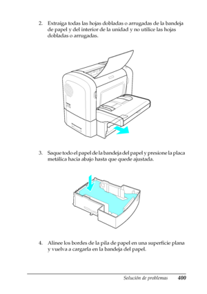 Page 400Solución de problemas400
11
11
11
11
11
11
11
11
11
11
11
11
2. Extraiga todas las hojas dobladas o arrugadas de la bandeja 
de papel y del interior de la unidad y no utilice las hojas 
dobladas o arrugadas.
3. Saque todo el papel de la bandeja del papel y presione la placa 
metálica hacia abajo hasta que quede ajustada.
4. Alinee los bordes de la pila de papel en una superficie plana 
y vuelva a cargarla en la bandeja del papel.
 