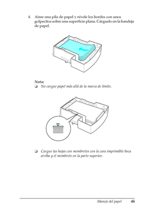 Page 46Manejo del papel46
2
2
2
2
2
2
2
2
2
2
2
2
4. Airee una pila de papel y nivele los bordes con unos 
golpecitos sobre una superficie plana. Cárguelo en la bandeja 
de papel.
Nota:
❏No cargue papel más allá de la marca de límite.
❏Cargue las hojas con membretes con la cara imprimible boca 
arriba y el membrete en la parte superior.
 