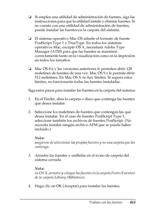 Page 461Trabajo con las fuentes461
C
C
C
C
C
C
C
C
C
C
C
C
❏Si emplea una utilidad de administración de fuentes, siga las 
instrucciones para que la utilidad instale y elimine fuentes. Si 
no cuenta con una utilidad de administración de fuentes, 
puede instalar las fuentes en la carpeta del sistema.
❏El sistema operativo Mac OS admite el formato de fuente 
PostScript Type 1 y TrueType. En todos los sistemas 
operativos Mac, excepto OS X, necesitará Adobe Type 
Manager (ATM) para que las fuentes se muestren...