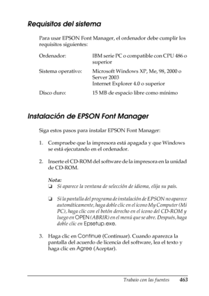 Page 463Trabajo con las fuentes463
C
C
C
C
C
C
C
C
C
C
C
C
Requisitos del sistema
Para usar EPSON Font Manager, el ordenador debe cumplir los 
requisitos siguientes:
Instalación de EPSON Font Manager
Siga estos pasos para instalar EPSON Font Manager:
1. Compruebe que la impresora está apagada y que Windows 
se está ejecutando en el ordenador.
2. Inserte el CD-ROM del software de la impresora en la unidad 
de CD-ROM.
Nota:
❏Si aparece la ventana de selección de idioma, elija su país.
❏Si la pantalla del programa...