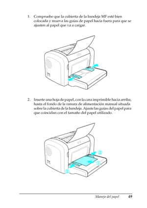 Page 49Manejo del papel49
2
2
2
2
2
2
2
2
2
2
2
2
1. Compruebe que la cubierta de la bandeja MF esté bien 
colocada y mueva las guías de papel hacia fuera para que se 
ajusten al papel que va a cargar.
2. Inserte una hoja de papel, con la cara imprimible hacia arriba, 
hasta el fondo de la ranura de alimentación manual situada 
sobre la cubierta de la bandeja. Ajuste las guías del papel para 
que coincidan con el tamaño del papel utilizado.
 