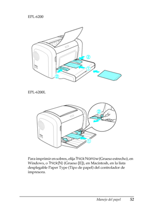 Page 52Manejo del papel52
2
2
2
2
2
2
2
2
2
2
2
2
EPL-6200
EPL-6200L
Para imprimir en sobres, elija Thick Narrow (Grueso estrecho), en 
Windows, o Thick[N] (Grueso [E]), en Macintosh, en la lista 
desplegable Paper Type (Tipo de papel) del controlador de 
impresora.
 