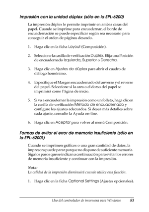 Page 83Uso del controlador de impresora para Windows83
3
3
3
3
3
3
3
3
3
3
3
3
Impresión con la unidad dúplex (sólo en la EPL-6200)
La impresión dúplex le permite imprimir en ambas caras del 
papel. Cuando se imprime para encuadernar, el borde de 
encuadernación se puede especificar según sea necesario para 
conseguir el orden de páginas deseado.
1. Haga clic en la ficha Layout (Composición).
2. Seleccione la casilla de verificación Duplex. Elija una Posición 
de encuadernado Izquierda, Superior o Derecha.
3....