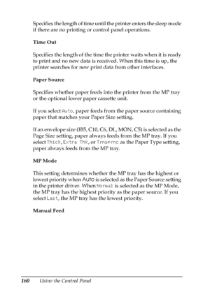 Page 160160Using the Control Panel Specifies the length of time until the printer enters the sleep mode 
if there are no printing or control panel operations.
Time Out
Specifies the length of the time the printer waits when it is ready 
to print and no new data is received. When this time is up, the 
printer searches for new print data from other interfaces.
Paper Source
Specifies whether paper feeds into the printer from the MP tray 
or the optional lower paper cassette unit.
If you select Auto, paper feeds...