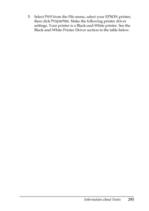 Page 293Information about Fonts293
C
C
C
C
C
C
C
C
C
C
C
C
5. Select Print from the File menu, select your EPSON printer, 
then click Properties. Make the following printer driver 
settings. Your printer is a Black-and-White printer. See the 
Black-and-White Printer Driver section in the table below.
 