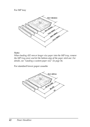 Page 4242Paper Handling For MP tray
Note:
When loading 432 mm or longer size paper into the MP tray, remove 
the MP tray cover and let the bottom edge of the paper stick out. For 
details, see Loading a custom paper size on page 56.
For standard lower paper cassette
 