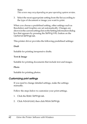 Page 6262Using the Printer Software with WindowsNote:
This screen may vary depending on your operating system version.
3. Select the most appropriate setting from the list according to 
the type of document or image you want to print.
When you choose a predefined setting, other settings such as 
Resolution and Graphics are set automatically. Changes are 
shown in the current settings list on the Setting Information dialog 
box that appears by pressing the Setting Info. button on the 
Optional Settings tab.
This...