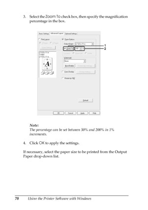 Page 7070Using the Printer Software with Windows 3. Select the Zoom To check box, then specify the magnification 
percentage in the box.
Note:
The percentage can be set between 50% and 200% in 1% 
increments.
4. Click OK to apply the settings.
If necessary, select the paper size to be printed from the Output 
Paper drop-down list.
 