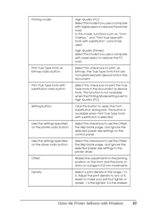 Page 83Using the Printer Software with Windows83
4
4
4
4
4
4
4
4
4
4
4
4
Printing mode: High Quality (PC):
Select this mode if you use a computer 
with higher specs to reduce the printer 
load.
In this mode, functions such as “Form 
Overlay,” and “Print true type with 
fonts with substitution” cannot be 
used.
High Quality (Printer):
Select this mode if you use a computer 
with lower specs to reduce the PC 
load.
Print True Type fonts as 
bitmap radio button:Select this check box to print, as 
bitmap, the True...