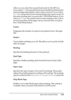 Page 161Using the Control Panel161
7
7
7
7
7
7
7
7
7
7
7
7
Allows you to select the manual feed mode for the MP tray. 
If you select Off, the manual feed mode is disabled and the printer 
starts printing immediately when a job is received. If you select 
1st Page, the printer doesn’t start printing when a job is received 
but starts printing after you press the NStart/Stop button. If you 
select Each Page, the printer doesn’t start printing when a job is 
received and then prints pages one by one each time you...