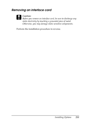 Page 211Installing Options211
8
8
8
8
8
8
8
8
8
8
8
8
Removing an interface card
c
Caution:
Before you remove an interface card, be sure to discharge any 
static electricity by touching a grounded piece of metal. 
Otherwise, you may damage static-sensitive components.
Perform the installation procedure in reverse.
 