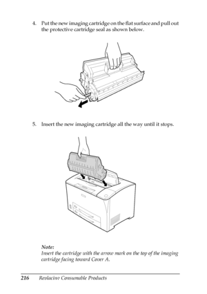 Page 216216Replacing Consumable Products 4. Put the new imaging cartridge on the flat surface and pull out 
the protective cartridge seal as shown below.
5. Insert the new imaging cartridge all the way until it stops.
Note:
Insert the cartridge with the arrow mark on the top of the imaging 
cartridge facing toward Cover A.
 