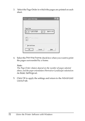 Page 7272Using the Printer Software with Windows 3.  Select the Page Order in which the pages are printed on each 
sheet.
4. Select the Print the Frame check box when you want to print 
the pages surrounded by a frame.
Note:
The Page Order choices depend on the number of pages selected 
above, and the paper orientation (Portrait or Landscape) selected on 
the Basic Settings tab.
5. Click OK to apply the settings and return to the Advanced 
Layout tab.
 