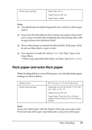 Page 55Paper Handling55
3
3
3
3
3
3
3
3
3
3
3
3
Note:
❏You should only use labels designed for laser printers or plain-paper 
copiers.
❏To prevent the label adhesive from coming into contact with printer 
parts, always use labels that completely cover the backing sheet, with 
no gaps between the individual labels.
❏Press a sheet of paper on top of each sheet of labels. If the paper sticks, 
do not use those labels in your printer.
❏You may have to make the setting Thick* for Paper Type in the 
Setup Menu.
*...