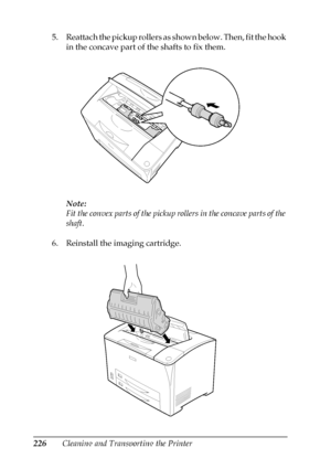 Page 226226Cleaning and Transporting the Printer 5. Reattach the pickup rollers as shown below. Then, fit the hook 
in the concave part of the shafts to fix them.
Note:
Fit the convex parts of the pickup rollers in the concave parts of the 
shaft.
6. Reinstall the imaging cartridge.
 