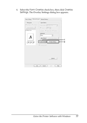 Page 77Using the Printer Software with Windows77
4
4
4
4
4
4
4
4
4
4
4
4
4. Select the Form Overlay check box, then click Overlay 
Settings. The Overlay Settings dialog box appears.
 