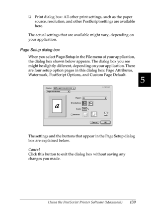 Page 152Using the PostScript Printer Software (Macintosh)139
5
5
5
5
5
5
5
5
5
5
5
5
❏Print dialog box: All other print settings, such as the paper 
source, resolution, and other PostScript settings are available 
here.
The actual settings that are available might vary, depending on 
your application.
Page Setup dialog box
When you select Page Setup in the File menu of your application, 
the dialog box shown below appears. The dialog box you see 
might be slightly different, depending on your application. There...