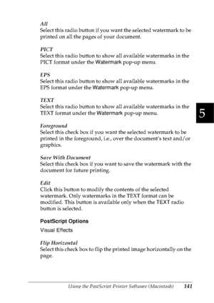 Page 154Using the PostScript Printer Software (Macintosh)141
5
5
5
5
5
5
5
5
5
5
5
5
All
Select this radio button if you want the selected watermark to be 
printed on all the pages of your document.
PICT
Select this radio button to show all available watermarks in the 
PICT format under the Watermark pop-up menu.
EPS
Select this radio button to show all available watermarks in the 
EPS format under the Watermark pop-up menu.
TEXT
Select this radio button to show all available watermarks in the 
TEXT format under...