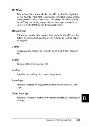 Page 368Functions of the Control Panel355
B
B
B
B
B
B
B
B
B
B
B
B
MP Mode
This setting determines whether the MP tray has the highest or 
lowest priority when Auto is selected as the Paper Source setting 
in the printer driver. When Normal is selected as the MP Mode, 
the MP tray has the highest priority as the paper source. If you 
select Last, the MP tray has the lowest priority.
Manual Feed
Allows you to select the manual feed mode for the MP tray. For 
details on the manual feed mode, see “Manually feeding...