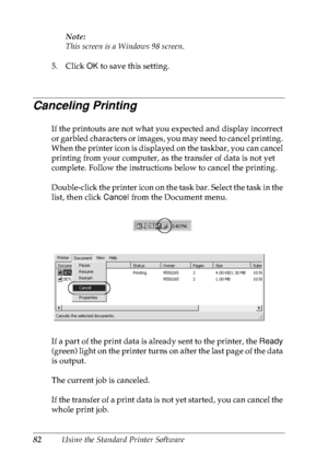 Page 9582Using the Standard Printer SoftwareNote:
This screen is a Windows 98 screen.
5. Click OK to save this setting.
Canceling Printing
If the printouts are not what you expected and display incorrect 
or garbled characters or images, you may need to cancel printing. 
When the printer icon is displayed on the taskbar, you can cancel 
printing from your computer, as the transfer of data is not yet 
complete. Follow the instructions below to cancel the printing.
Double-click the printer icon on the task bar....