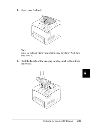 Page 238Replacing the Consumable Product225
8
8
8
8
8
8
8
8
8
8
8
8
1. Open cover A slowly.
Note:
When the optional Stacker is installed, raise the stacker first, then 
open cover A.
2. Hold the handle of the imaging cartridge and pull out from 
the printer.
 