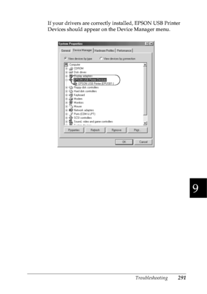 Page 304Troubleshooting291
9
9
9
9
9
9
9
9
9
9
9
9
If your drivers are correctly installed, EPSON USB Printer 
Devices should appear on the Device Manager menu.
 