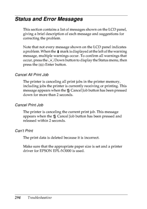 Page 307294Troubleshooting
Status and Error Messages
This section contains a list of messages shown on the LCD panel, 
giving a brief description of each message and suggestions for 
correcting the problem.
Note that not every message shown on the LCD panel indicates 
a problem. When the   mark is displayed at the left of the warning 
message, multiple warnings occur. To confirm all warnings that 
occur, press the   Down button to display the Status menu, then 
press the   Enter button.
Cancel All Print Job
The...