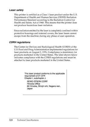 Page 341328Technical Specifications
Laser safety
This printer is certified as a Class 1 laser product under the U.S. 
Department of Health and Human Services (DHHS) Radiation 
Performance Standard according to the Radiation Control for 
Health and Safety Act of 1968. This means that the printer does 
not produce hazardous laser radiation.
Since radiation emitted by the laser is completely confined within 
protective housings and external covers, the laser beam cannot 
escape from the machine during any phase of...