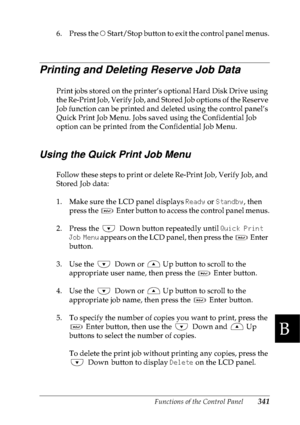 Page 354Functions of the Control Panel341
B
B
B
B
B
B
B
B
B
B
B
B
6. Press the N Start/Stop button to exit the control panel menus.
Printing and Deleting Reserve Job Data
Print jobs stored on the printer’s optional Hard Disk Drive using 
the Re-Print Job, Verify Job, and Stored Job options of the Reserve 
Job function can be printed and deleted using the control panel’s 
Quick Print Job Menu. Jobs saved using the Confidential Job 
option can be printed from the Confidential Job Menu.
Using the Quick Print Job...