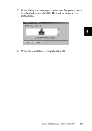 Page 82Using the Standard Printer Software69
3
3
3
3
3
3
3
3
3
3
3
3
7. In the dialog box that appears, make sure that your printer’s 
icon is selected, and click OK. Then follow the on-screen 
instructions.
8. When the installation is complete, click OK.
 