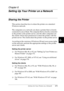 Page 184Setting Up Your Printer on a Network171
6
6
6
6
6
6
6
6
6
6
6
6
Chapter 6
Setting Up Your Printer on a Network
Sharing the Printer
This section describes how to share the printer on a standard 
Windows network.
The computers on a network can share a printer that is directly 
connected to one of them. The computer that is directly connected 
to the printer is the printer server, and the other computers are 
the clients which need permission to share the printer with the 
printer server. The clients share...